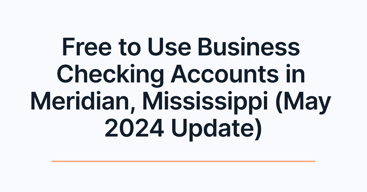 Free to Use Business Checking Accounts in Meridian, Mississippi (May 2024 Update)